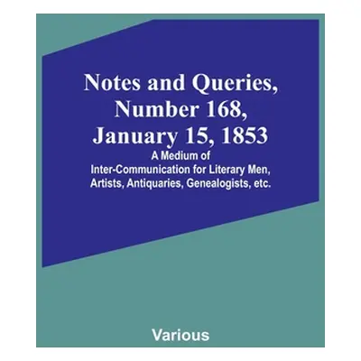 "Notes and Queries, Number 168, January 15, 1853; A Medium of Inter-communication for Literary M