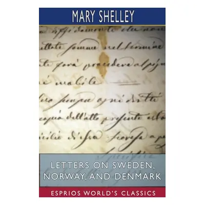 "Letters on Sweden, Norway, and Denmark (Esprios Classics)" - "" ("Shelley Mary")(Paperback)