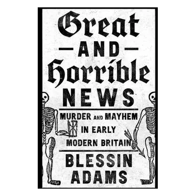 "Great and Horrible News: Murder and Mayhem in Early Modern Britain" - "" ("Adams Blessin")(Pevn