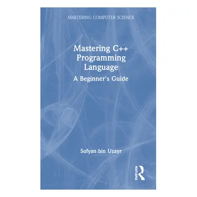 "Mastering C++ Programming Language: A Beginner's Guide" - "" ("Bin Uzayr Sufyan")(Pevná vazba)