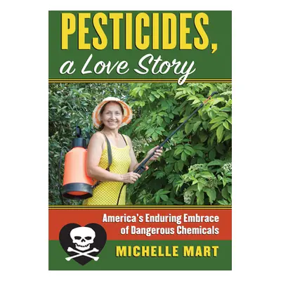 "Pesticides, a Love Story: America's Enduring Embrace of Dangerous Chemicals" - "" ("Mart Michel