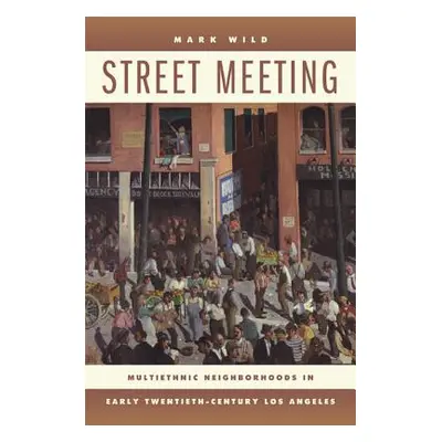 "Street Meeting: Multiethnic Neighborhoods in Early Twentieth-Century Los Angeles" - "" ("Wild M