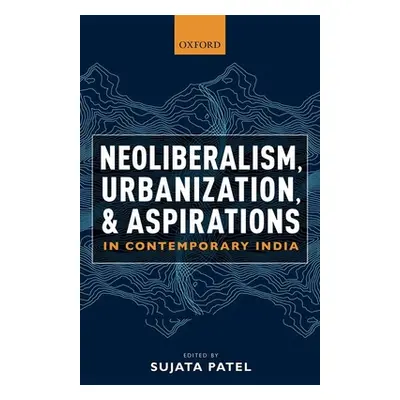 "Neoliberalism, Urbanization and Aspirations in Contemporary India" - "" ("Patel Sujata")(Pevná 