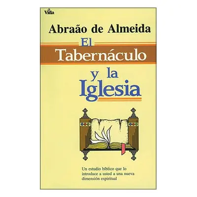 "El Tabernculo Y La Iglesia: Un Estudio Bblico Que Lo Introduce a Usted a Un Nueva Dimensin Espi