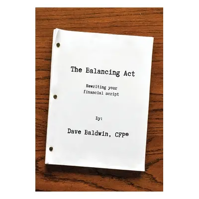 "The Balancing Act: Rewriting your financial script" - "" ("Baldwin Dave")(Pevná vazba)