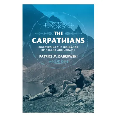 "The Carpathians: Discovering the Highlands of Poland and Ukraine" - "" ("Dabrowski Patrice M.")