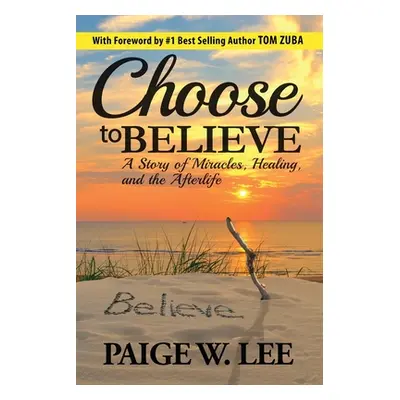 "Choose to Believe: A Story of Miracles, Healing, and the Afterlife" - "" ("Lee Paige W.")(Paper