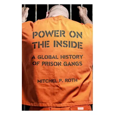 "Power on the Inside: A Global History of Prison Gangs" - "" ("Roth Mitchel P.")(Pevná vazba)