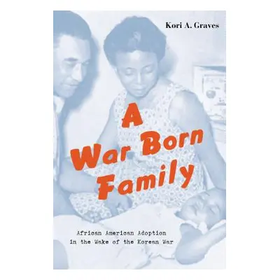 "A War Born Family: African American Adoption in the Wake of the Korean War" - "" ("Graves Kori 