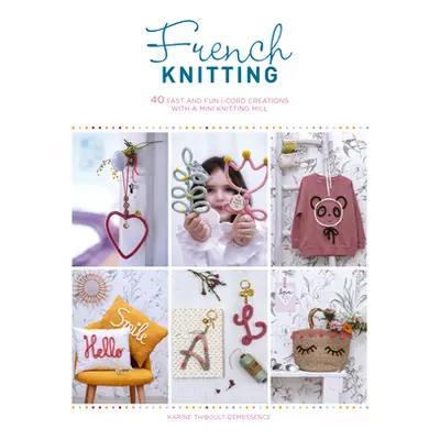 "French Knitting: 40 Fast and Fun I-Cord Creations with a Mini Knitting Mill" - "" ("Thiboult-De