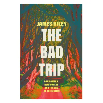 "The Bad Trip: Dark Omens, New Worlds and the End of the Sixties" - "" ("Riley James")(Paperback