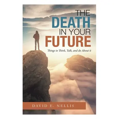 "The Death in Your Future: Things to Think, Talk, and Do About It" - "" ("Nellis David E.")(Pape