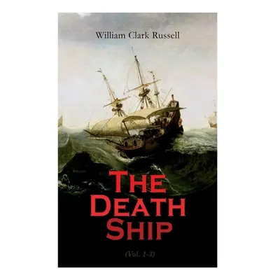 "The Death Ship (Vol. 1-3): A Strange Story (Sea Adventure Novel)" - "" ("Russell William Clark"