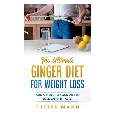 "The Ultimate Ginger Diet For Weight Loss: Add Ginger to your Diet to Lose Weight Faster" - "" (