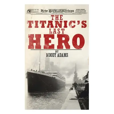 "Titanic's Last Hero: A Startling True Story That Can Change Your Life Forever" - "" ("Adams Moo