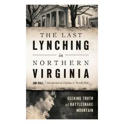 "The Last Lynching in Northern Virginia: Seeking Truth at Rattlesnake Mountain" - "" ("Hall Jim"