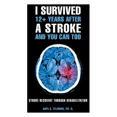 "I Survived 12+ Years After a Stroke and You Can Too: Stroke Recovery Through Rehabilitation" - 