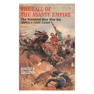 "The Fall of the Asante Empire: The Hundred-Year War for Africa's Gold Coast" - "" ("Edgerton Ro