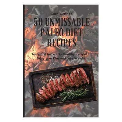 "50 Unmissable Paleo Diet Recipes: Tasty and Incredibly Healthy Recipes to Enjoy your Diet and L