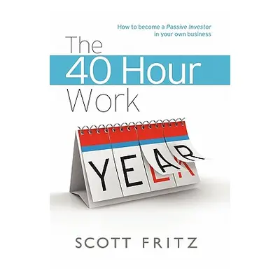 "The 40 Hour Work YEAR" - "" ("Fritz Scott")(Paperback)