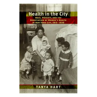 "Health in the City: Race, Poverty, and the Negotiation of Women's Health in New York City, 1915