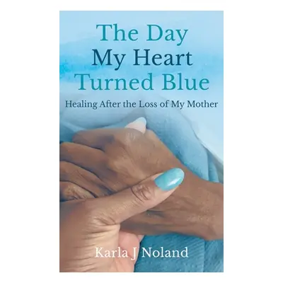 "The Day My Heart Turned Blue: Healing after the Loss of My Mother" - "" ("J. Noland Karla")(Pev