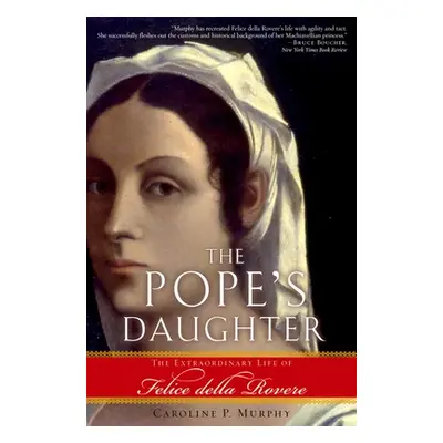 "The Pope's Daughter: The Extraordinary Life of Felice Della Rovere" - "" ("Murphy Caroline P.")