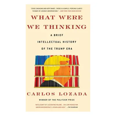 "What Were We Thinking: A Brief Intellectual History of the Trump Era" - "" ("Lozada Carlos")(Pa