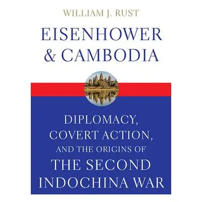 "Eisenhower and Cambodia: Diplomacy, Covert Action, and the Origins of the Second Indochina War"