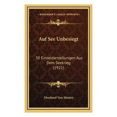 "Auf See Unbesiegt: 30 Einzeldarstellungen Aus Dem Seekrieg (1921)" - "" ("Mantey Eberhard Von")