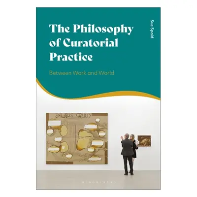 "The Philosophy of Curatorial Practice: Between Work and World" - "" ("Spaid Sue")(Pevná vazba)