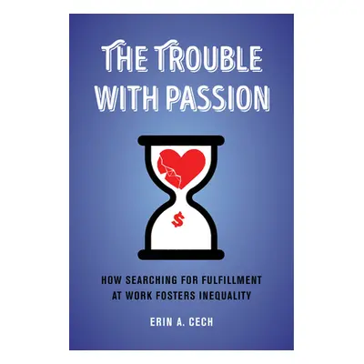 "The Trouble with Passion: How Searching for Fulfillment at Work Fosters Inequality" - "" ("Cech