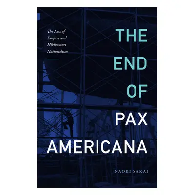 "The End of Pax Americana: The Loss of Empire and Hikikomori Nationalism" - "" ("Sakai Naoki")(P