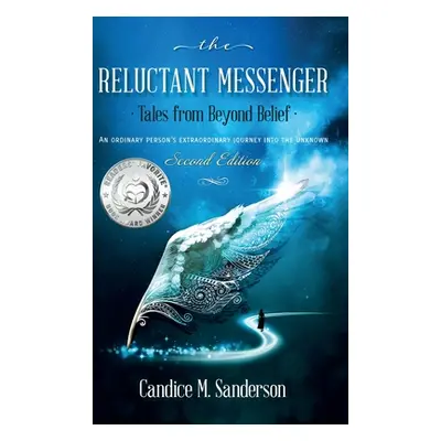 "The Reluctant Messenger-Tales from Beyond Belief: An ordinary person's extraordinary journey in