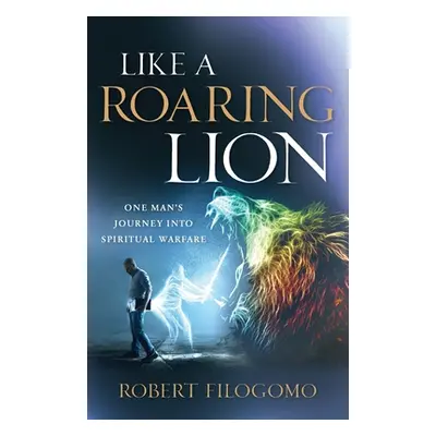 "Like a Roaring Lion: One Man's Journey Into Spiritual Warfare" - "" ("Filogomo Robert")(Paperba