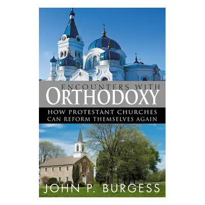 "Encounters with Orthodoxy: How Protestant Churches Can Reform Themselves Again" - "" ("Burgess 