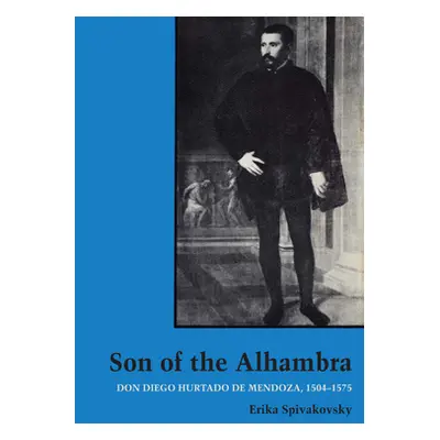 "Son of the Alhambra: Don Diego Hurtado de Mendoza, 1504-1575" - "" ("Spivakovsky Erika")(Paperb