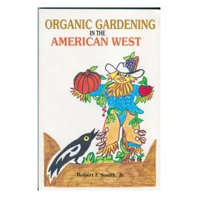 "Organic Gardening in the American West" - "" ("Smith Robert F. Jr.")(Paperback)