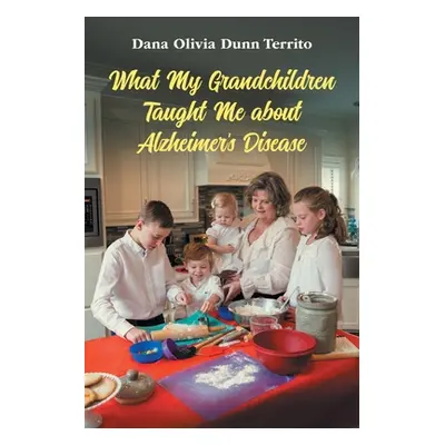 "What My Grandchildren Taught Me about Alzheimer's Disease" - "" ("Dunn Territo Dana Olivia")(Pa