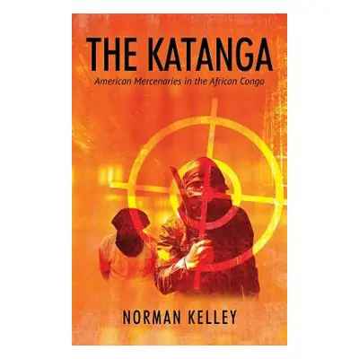 "The Katanga: American Mercenaries in the African Congo" - "" ("Kelley Norman")(Paperback)