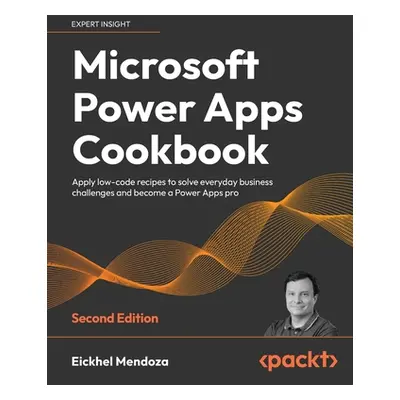 "Microsoft Power Apps Cookbook - Second Edition: Apply low-code recipes to solve everyday busine