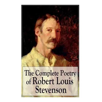 "The Complete Poetry of Robert Louis Stevenson: A Child's Garden of Verses, Underwoods, Songs of