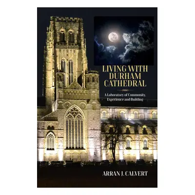 "Life with Durham Cathedral: A Laboratory of Community, Experience and Building" - "" ("Calvert 