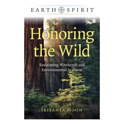 "Honoring the Wild: Reclaiming Witchcraft and Environmental Activism" - "" ("Moon Irisanya")(Pap