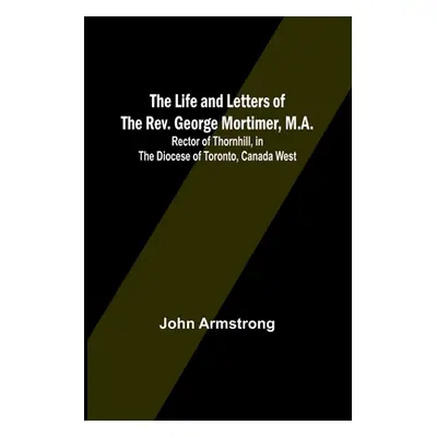 "The Life and Letters of the Rev. George Mortimer, M.A.: Rector of Thornhill, in the Diocese of 