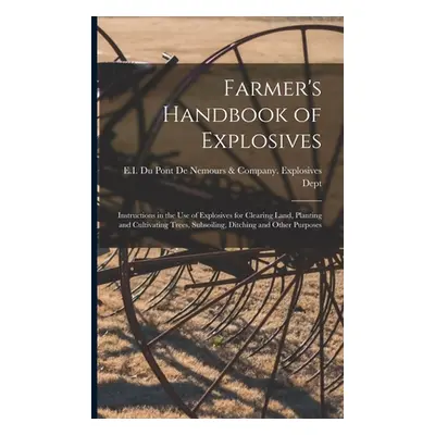 "Farmer's Handbook of Explosives: Instructions in the Use of Explosives for Clearing Land, Plant