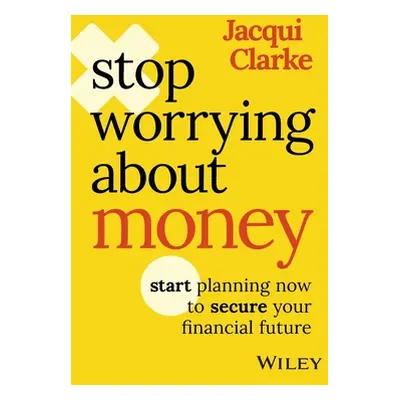 "Stop Worrying about Money: Start Planning Now to Secure Your Financial Future" - "" ("Clarke Ja