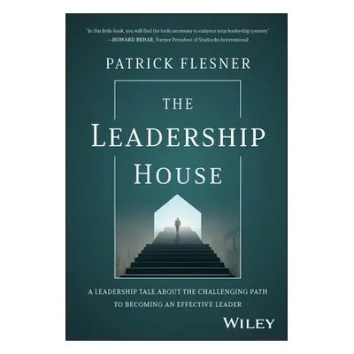 "The Leadership House: A Leadership Tale about the Challenging Path to Becoming an Effective Lea