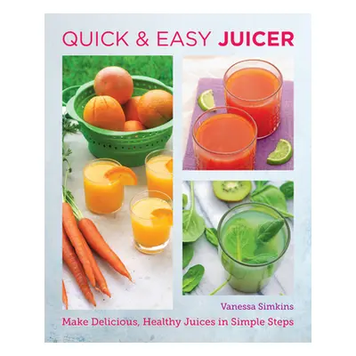 "Quick and Easy Juicing Recipes: Make Delicious, Healthy Juices in Simple Steps" - "" ("Simkins 