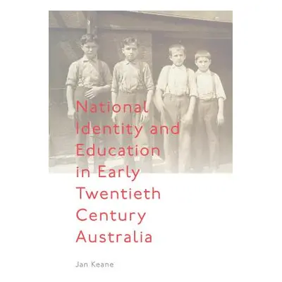 "National Identity and Education in Early Twentieth Century Australia" - "" ("Keane Jan")(Pevná 